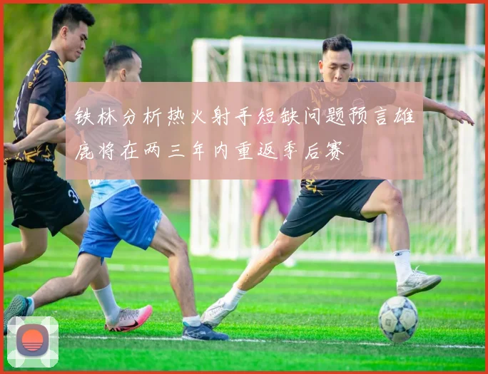 铁林分析热火射手短缺问题预言雄鹿将在两三年内重返季后赛