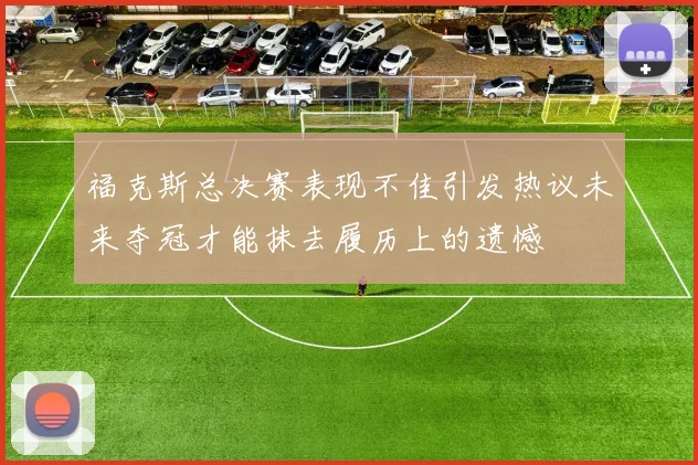 福克斯总决赛表现不佳引发热议未来夺冠才能抹去履历上的遗憾