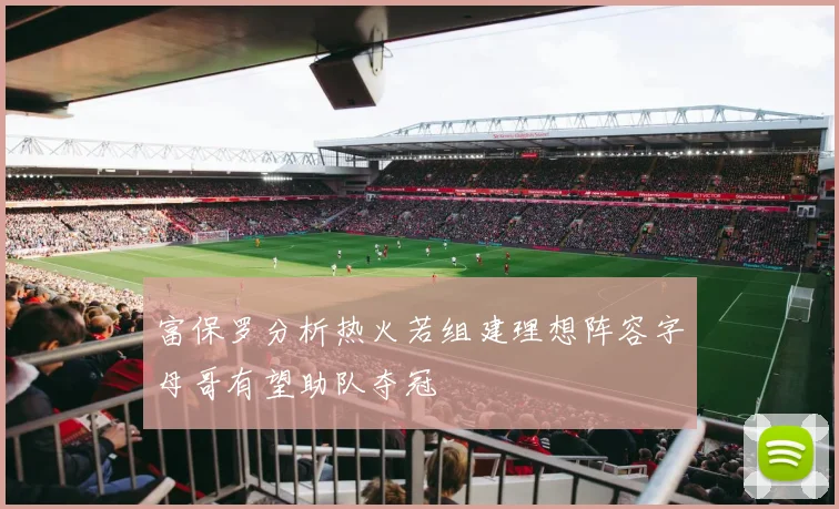 富保罗分析热火若组建理想阵容字母哥有望助队夺冠