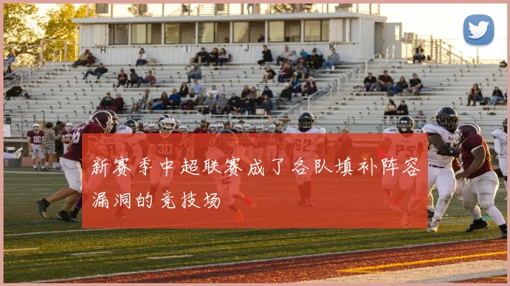 新赛季中超联赛成了各队填补阵容漏洞的竞技场