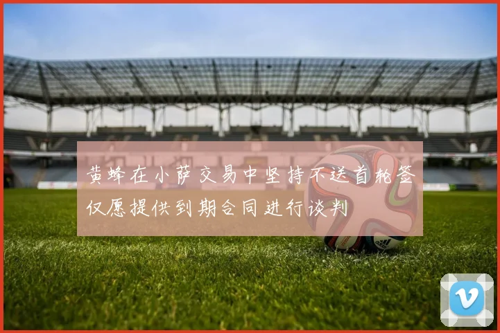 黄蜂在小萨交易中坚持不送首轮签仅愿提供到期合同进行谈判