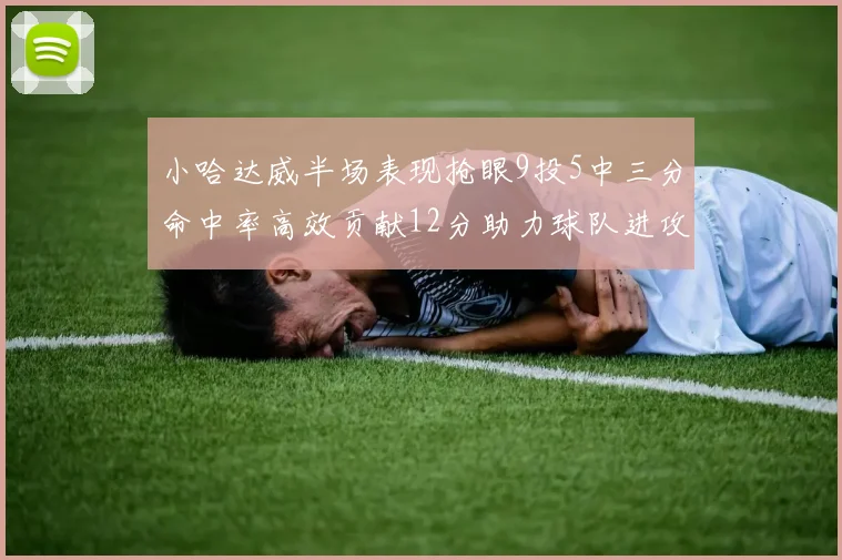 小哈达威半场表现抢眼9投5中三分命中率高效贡献12分助力球队进攻