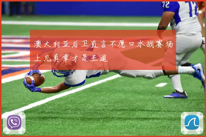 澳大利亚后卫直言不愿口水战赛场上见真章才是王道