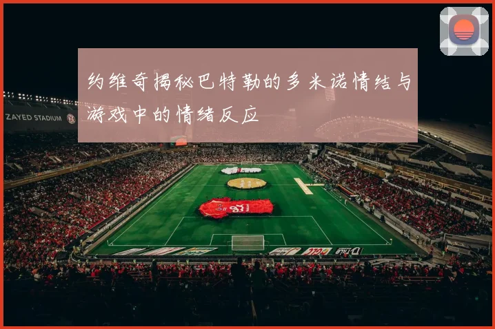 约维奇揭秘巴特勒的多米诺情结与游戏中的情绪反应
